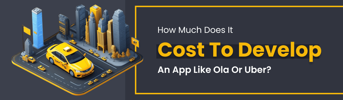 How Much Does it Cost to Develop an App Like Ola or Uber