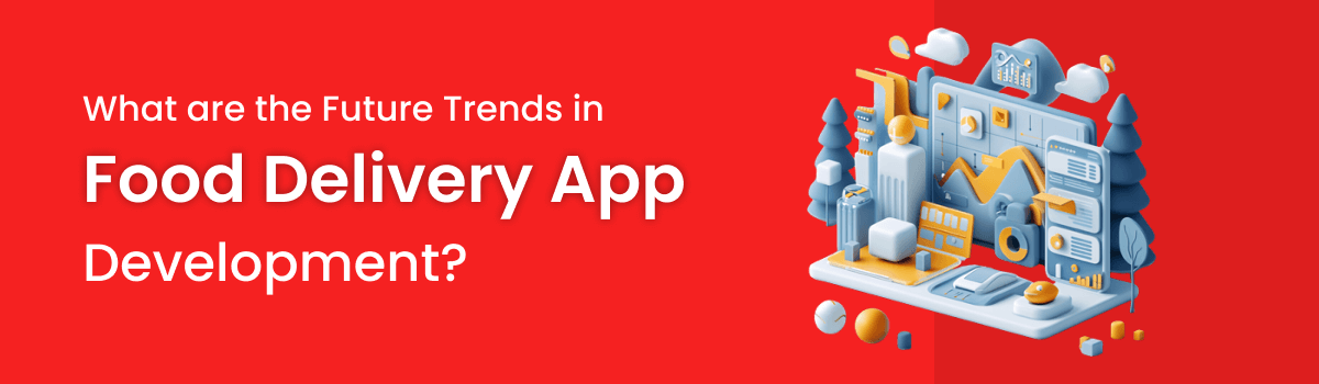 What are the Future Trends in Food Delivery App Development